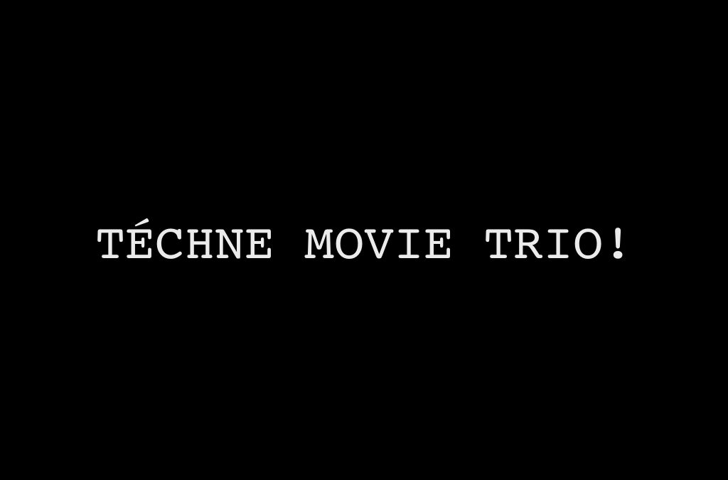 TÉCHNE MOVIE TRIO